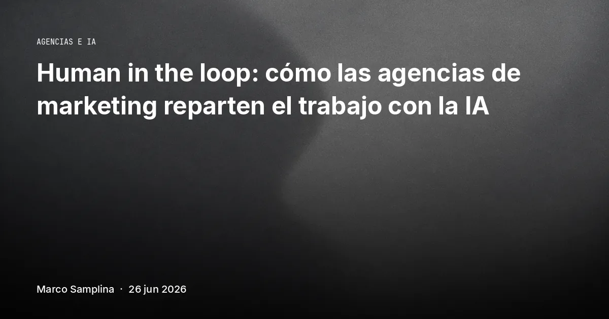 Human in the loop: cómo las agencias de marketing reparten el trabajo con la IA