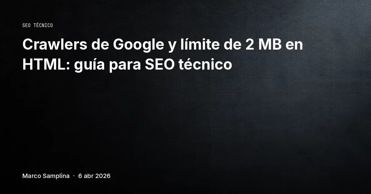 Crawlers de Google y límite de 2 MB en HTML: guía para SEO técnico